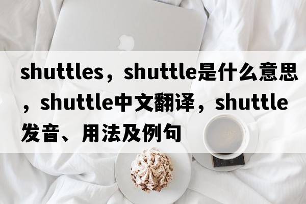 shuttles，shuttle是什么意思，shuttle中文翻譯，shuttle發(fā)音、用法及例句
