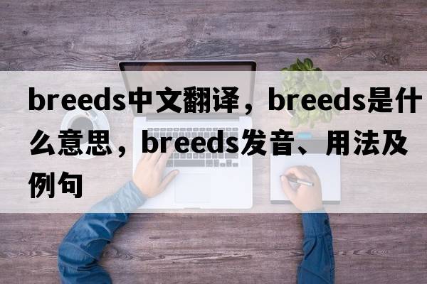 breeds中文翻譯，breeds是什么意思，breeds發(fā)音、用法及例句