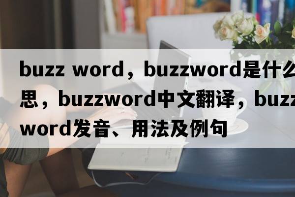 buzz word，buzzword是什么意思，buzzword中文翻譯，buzzword發(fā)音、用法及例句
