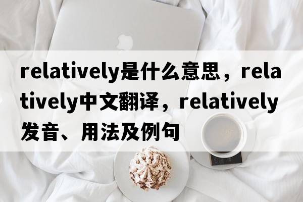 relatively是什么意思，relatively中文翻譯，relatively發(fā)音、用法及例句