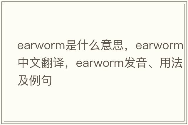 earworm是什么意思，earworm中文翻譯，earworm發(fā)音、用法及例句