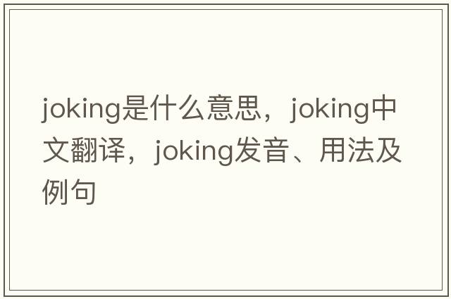 joking是什么意思，joking中文翻譯，joking發(fā)音、用法及例句