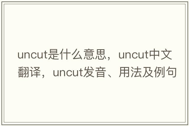 uncut是什么意思，uncut中文翻譯，uncut發(fā)音、用法及例句