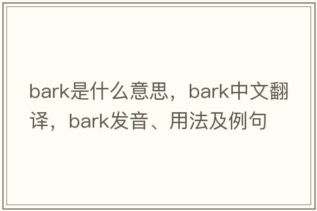 bark是什么意思，bark中文翻譯，bark發(fā)音、用法及例句