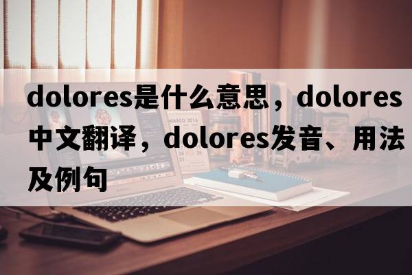 dolores是什么意思，dolores中文翻譯，dolores發(fā)音、用法及例句