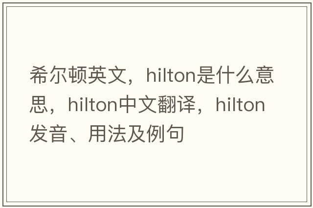 希爾頓英文，hilton是什么意思，hilton中文翻譯，hilton發(fā)音、用法及例句