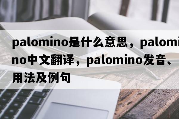 palomino是什么意思，palomino中文翻譯，palomino發(fā)音、用法及例句