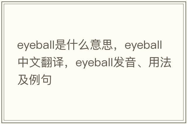 eyeball是什么意思，eyeball中文翻譯，eyeball發(fā)音、用法及例句
