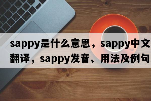 sappy是什么意思，sappy中文翻譯，sappy發(fā)音、用法及例句
