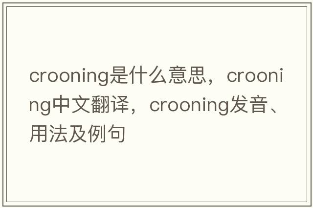 crooning是什么意思，crooning中文翻譯，crooning發(fā)音、用法及例句