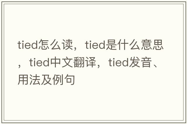 tied怎么讀，tied是什么意思，tied中文翻譯，tied發(fā)音、用法及例句