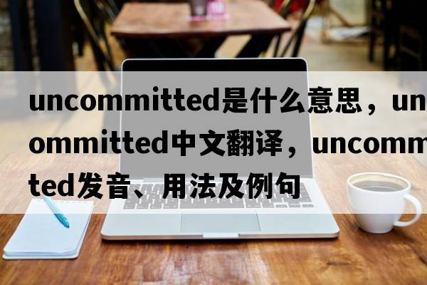 uncommitted是什么意思，uncommitted中文翻譯，uncommitted發(fā)音、用法及例句