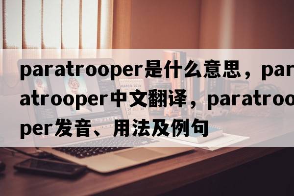 paratrooper是什么意思，paratrooper中文翻譯，paratrooper發(fā)音、用法及例句