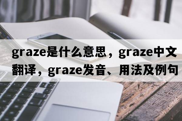 graze是什么意思，graze中文翻譯，graze發(fā)音、用法及例句