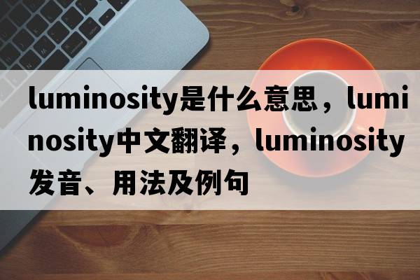 luminosity是什么意思，luminosity中文翻譯，luminosity發(fā)音、用法及例句