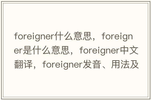 foreigner什么意思，foreigner是什么意思，foreigner中文翻譯，foreigner發(fā)音、用法及例句