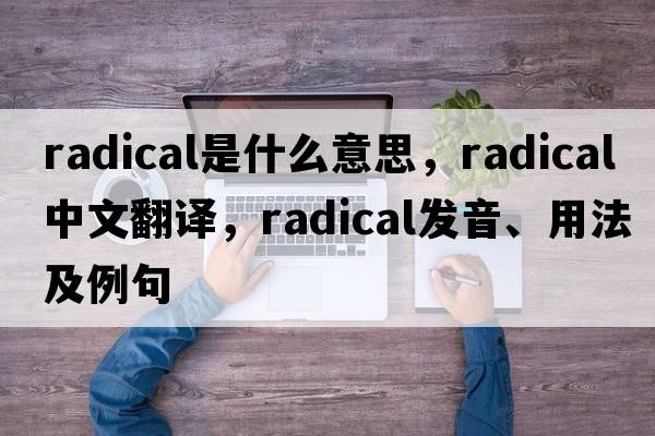 radical是什么意思，radical中文翻譯，radical發(fā)音、用法及例句