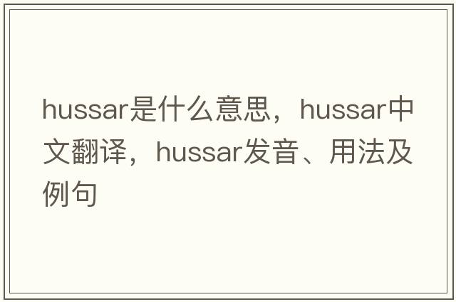 hussar是什么意思，hussar中文翻譯，hussar發(fā)音、用法及例句