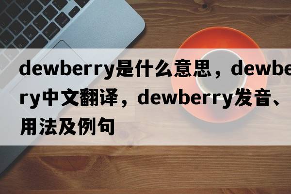 dewberry是什么意思，dewberry中文翻譯，dewberry發(fā)音、用法及例句