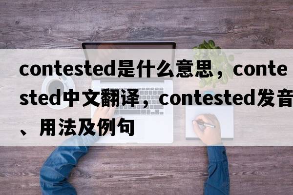 contested是什么意思，contested中文翻譯，contested發(fā)音、用法及例句