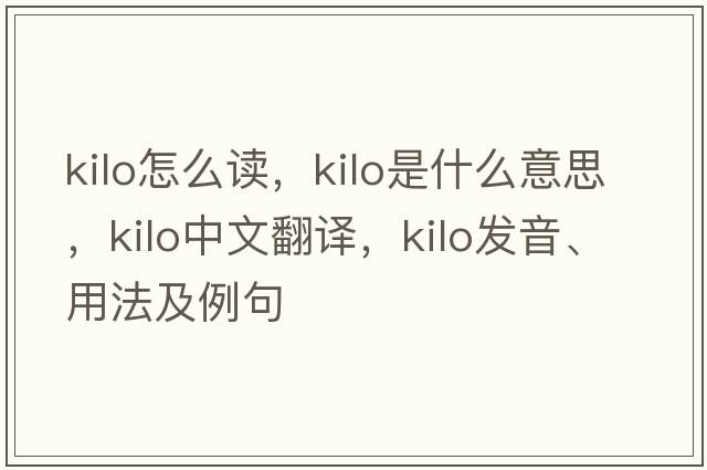kilo怎么讀，kilo是什么意思，kilo中文翻譯，kilo發(fā)音、用法及例句