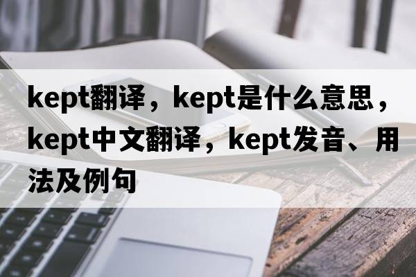 kept翻譯，kept是什么意思，kept中文翻譯，kept發(fā)音、用法及例句