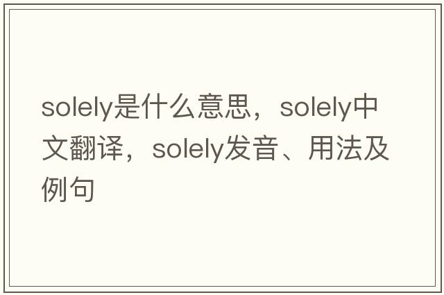 solely是什么意思，solely中文翻譯，solely發(fā)音、用法及例句