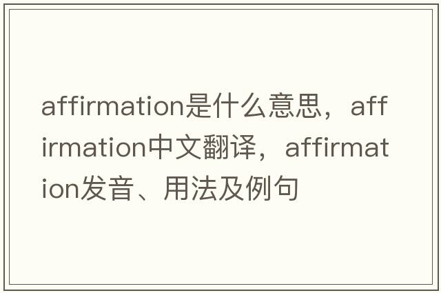 affirmation是什么意思，affirmation中文翻譯，affirmation發(fā)音、用法及例句