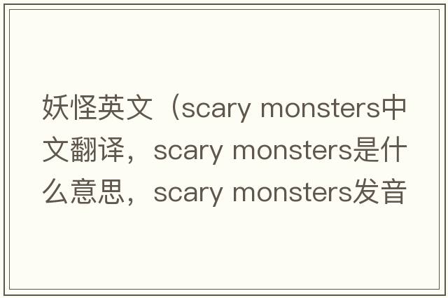 妖怪英文（scary monsters中文翻譯，scary monsters是什么意思，scary monsters發(fā)音、用法及例句）