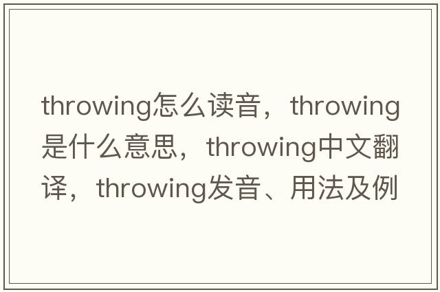 throwing怎么讀音，throwing是什么意思，throwing中文翻譯，throwing發(fā)音、用法及例句