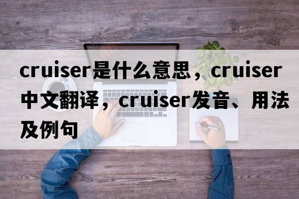 cruiser是什么意思，cruiser中文翻譯，cruiser發(fā)音、用法及例句