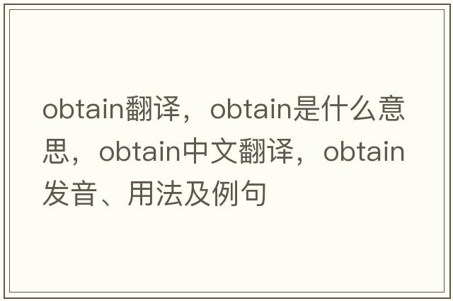 obtain翻譯，obtain是什么意思，obtain中文翻譯，obtain發(fā)音、用法及例句