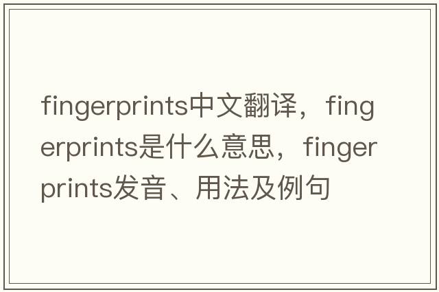 fingerprints中文翻譯，fingerprints是什么意思，fingerprints發(fā)音、用法及例句