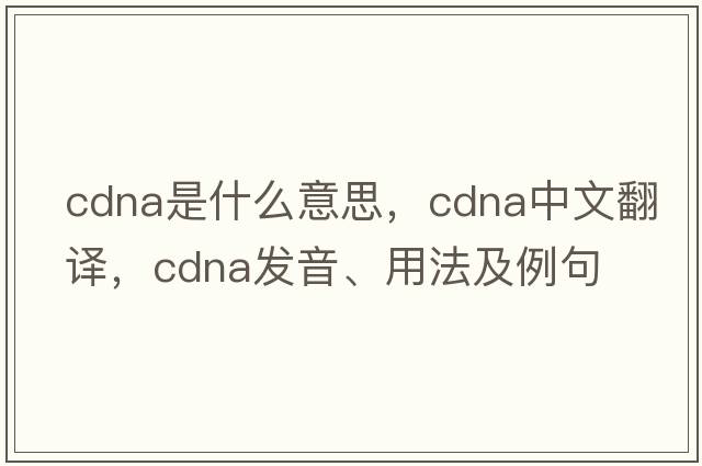cDNA是什么意思，cDNA中文翻譯，cDNA發(fā)音、用法及例句