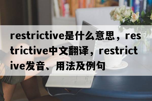 restrictive是什么意思，restrictive中文翻譯，restrictive發(fā)音、用法及例句
