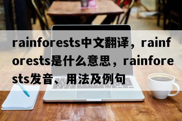 rainforests中文翻譯，rainforests是什么意思，rainforests發(fā)音、用法及例句