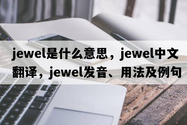 jewel是什么意思，jewel中文翻譯，jewel發(fā)音、用法及例句