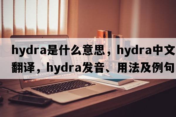 hydra是什么意思，hydra中文翻譯，hydra發(fā)音、用法及例句