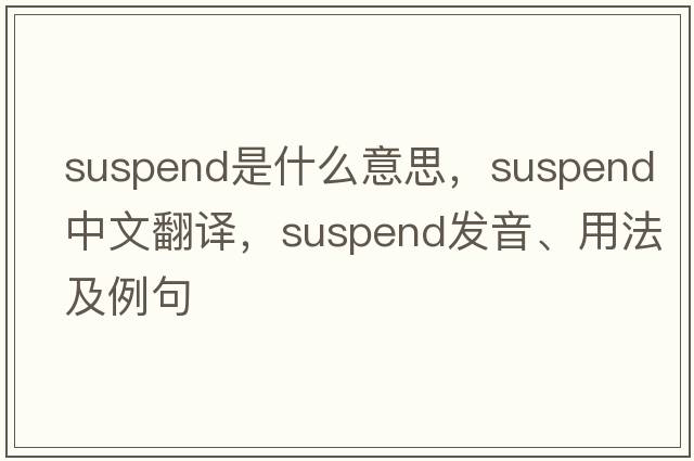 suspend是什么意思，suspend中文翻譯，suspend發(fā)音、用法及例句