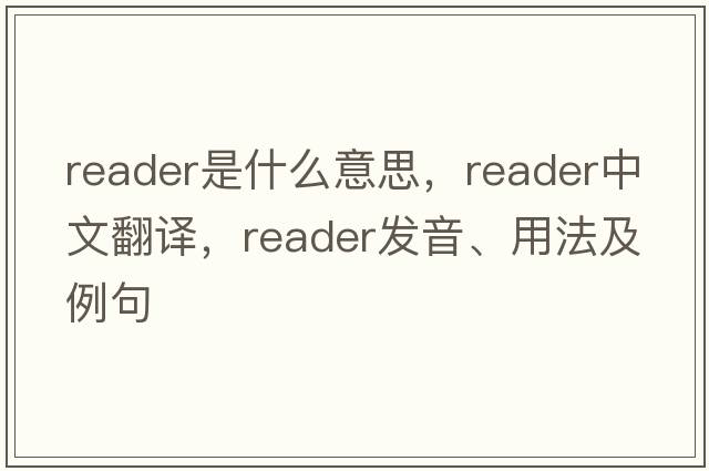reader是什么意思，reader中文翻譯，reader發(fā)音、用法及例句
