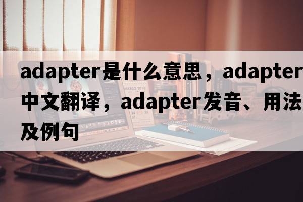 adapter是什么意思，adapter中文翻譯，adapter發(fā)音、用法及例句
