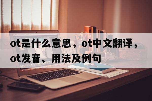 ot是什么意思，ot中文翻譯，ot發(fā)音、用法及例句