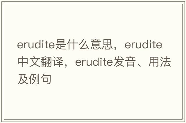 erudite是什么意思，erudite中文翻譯，erudite發(fā)音、用法及例句