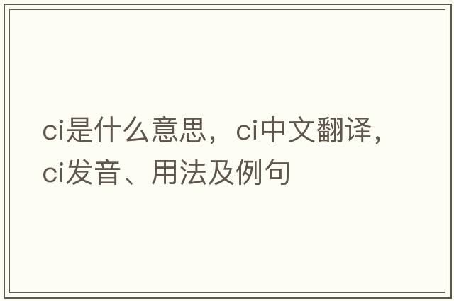 CI是什么意思，CI中文翻譯，CI發(fā)音、用法及例句