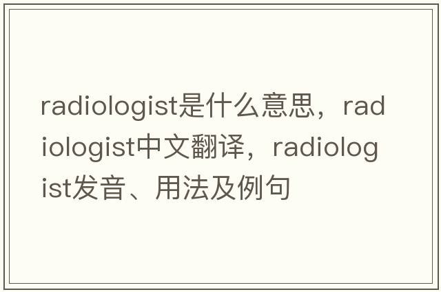 radiologist是什么意思，radiologist中文翻譯，radiologist發(fā)音、用法及例句