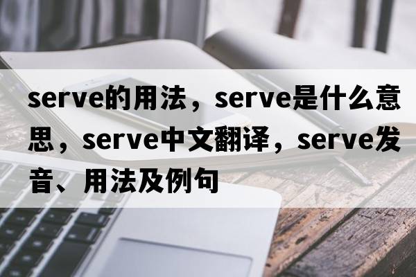serve的用法，serve是什么意思，serve中文翻譯，serve發(fā)音、用法及例句
