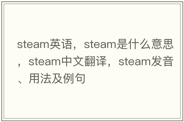 steam英語(yǔ)，steam是什么意思，steam中文翻譯，steam發(fā)音、用法及例句