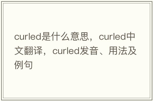 curled是什么意思，curled中文翻譯，curled發(fā)音、用法及例句