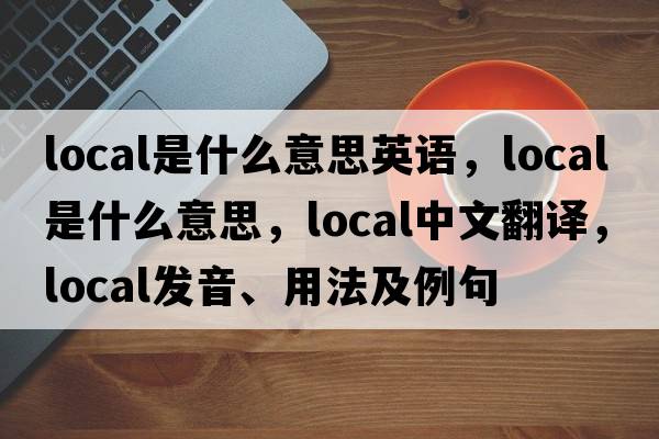 local是什么意思英語(yǔ)，local是什么意思，local中文翻譯，local發(fā)音、用法及例句