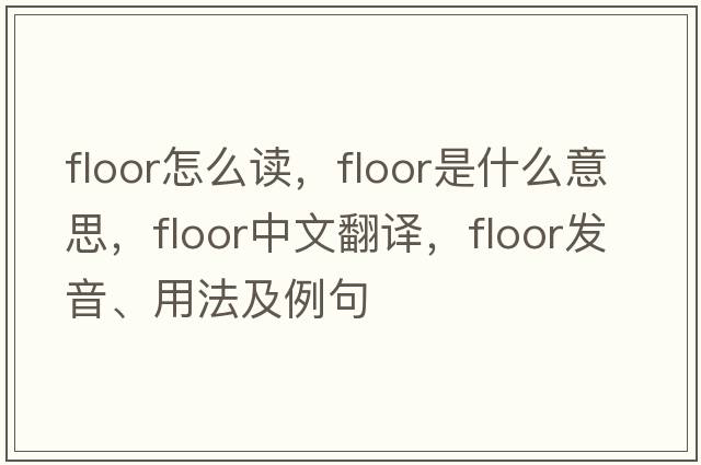floor怎么讀，floor是什么意思，floor中文翻譯，floor發(fā)音、用法及例句